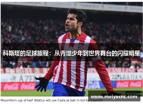 科斯塔的足球旅程：从青涩少年到世界舞台的闪耀明星