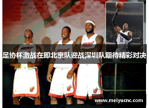 足协杯激战在即北京队迎战深圳队期待精彩对决